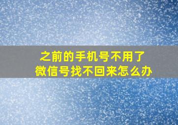 之前的手机号不用了 微信号找不回来怎么办